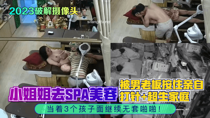 2023破解摄像头小姐姐去SPA美容被男老板按住亲自打针超生家庭当着3个孩子面继续无套啪啪