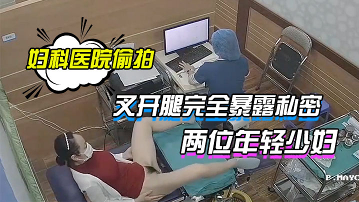 妇科医院偷拍两位年轻少妇叉开腿完全暴露私密处让医生检查