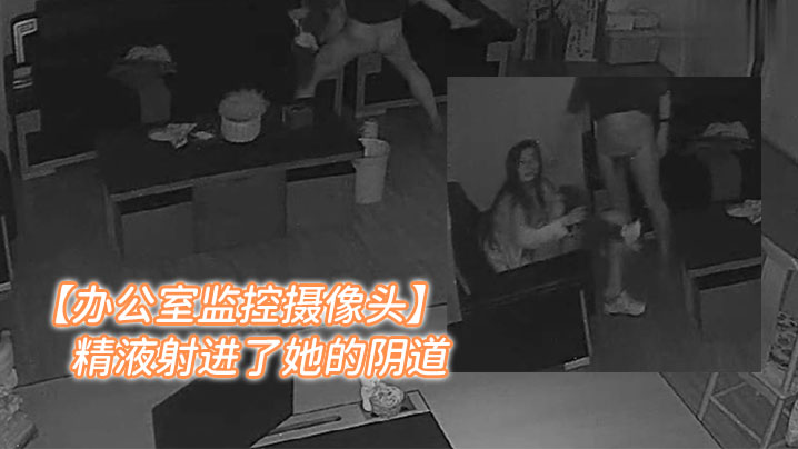 办公室监控摄像头年轻女人和老板在办公室加班老板把精液射进了她的阴道