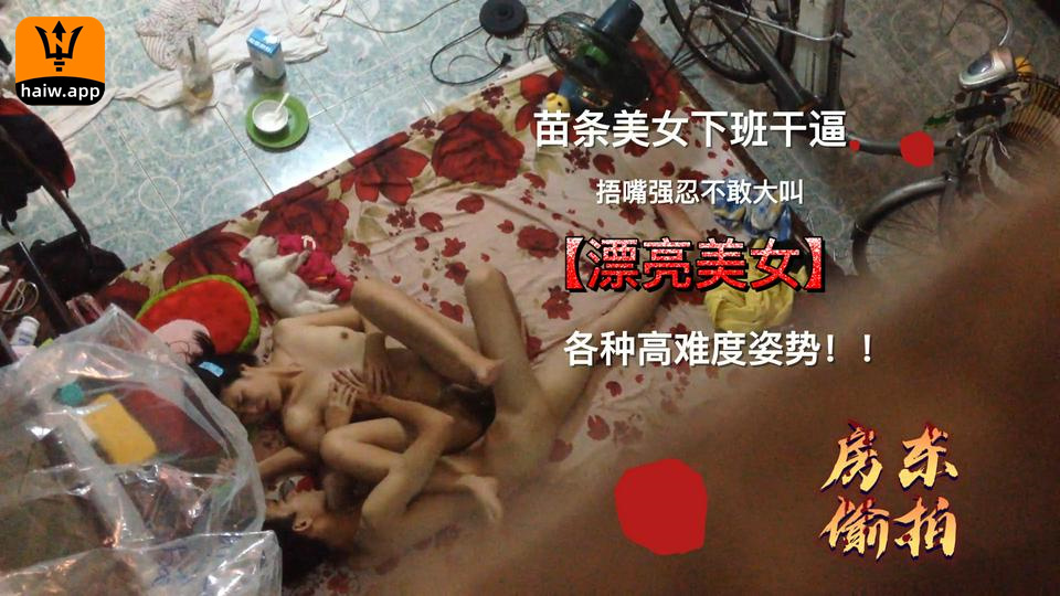 真实偷拍-漂亮美女下班后和男友在地上操逼,各种高难度姿势爽的捂着嘴强忍着不敢大叫,被变态房东偷拍全过