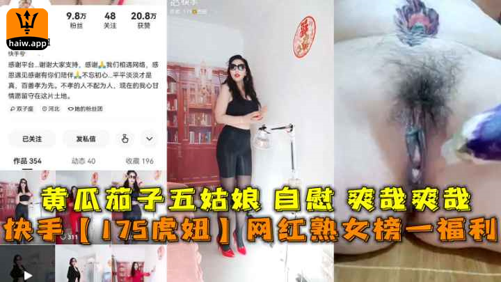 快手【175虎妞】网红熟女榜一福利黄瓜茄子五姑娘自慰爽哉爽哉