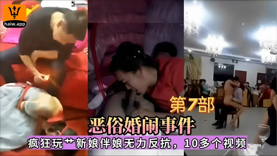 第7部恶俗婚闹事件疯狂玩艹新娘伴娘无力反抗10多个视频