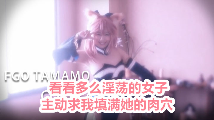 FGO TAMAMO COSPLAY 看看多么淫荡的女子主动求我填满她的肉 穴