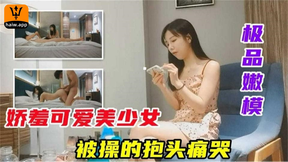 【极品嫩模】娇羞可爱美少女被操的抱头痛哭