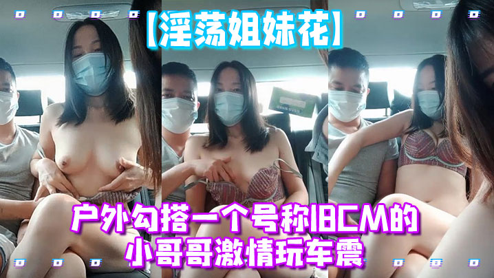 淫荡姐妹花户外勾搭一个号称18CM的小哥哥激情玩车震