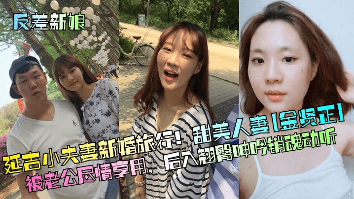 反差新娘延吉小夫妻新婚旅行甜美人妻金贤正被老公尽情享用后入翘臀呻吟销魂动听