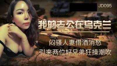 [精东影业]JD-095我的老公在乌克兰闷骚人妻借酒消愁 引来两位好兄弟狂操潮吹