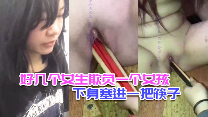 校园霸凌好几个女生欺负一个女孩脱光她衣服往下身塞进一把筷子还说可以继续塞0