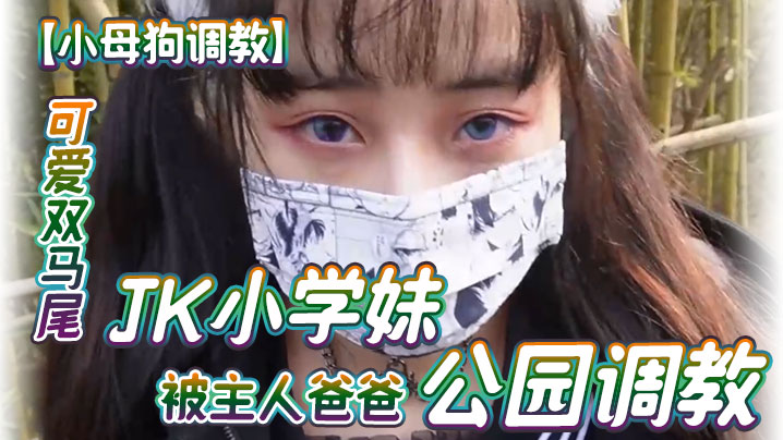 小母狗调教可爱双马尾JK小学妹被主人爸爸公园调教清纯小萝莉被肏出白浆被艹的时候喊爸爸唔喜欢被男人操